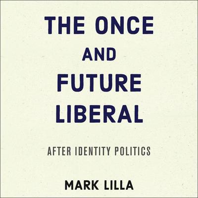 The Once and Future Liberal: After Identity Politics Audiobook, by 