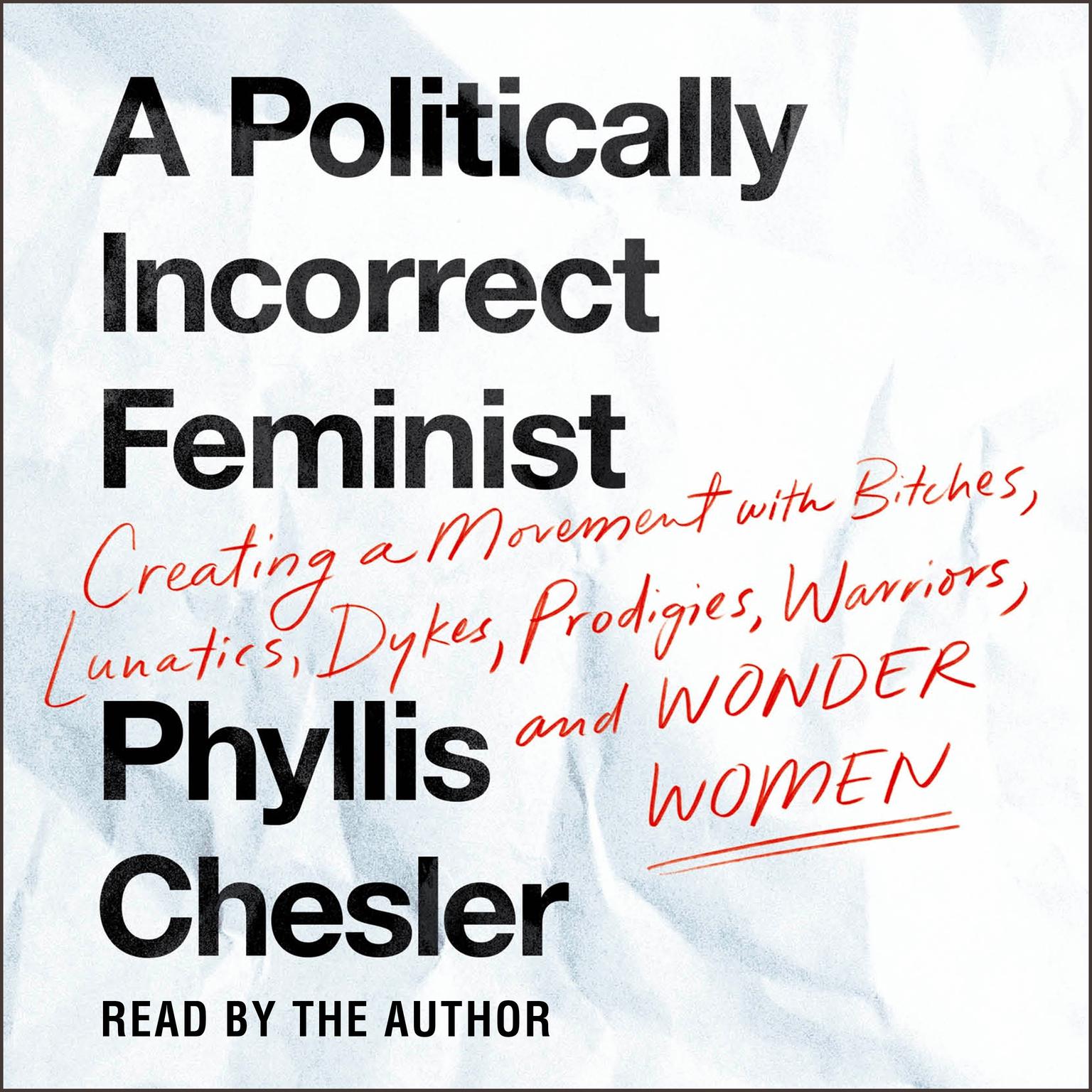A Politically Incorrect Feminist: Creating a Movement with Bitches, Lunatics, Dykes, Prodigies, Warriors, and Wonder Women Audiobook, by Phyllis Chesler