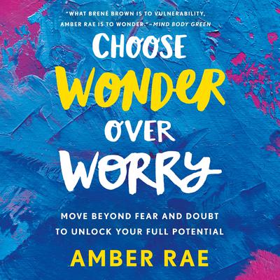 Choose Wonder Over Worry: Move Beyond Fear and Doubt to Unlock Your Full Potential Audiobook, by Amber Rae