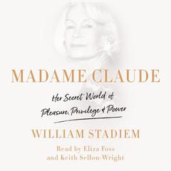 Madame Claude: Her Secret World of Pleasure, Privilege, and Power Audiobook, by William Stadiem