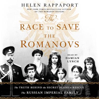 The Race to Save the Romanovs: The Truth Behind the Secret Plans to Rescue the Russian Imperial Family Audiobook, by Helen Rappaport