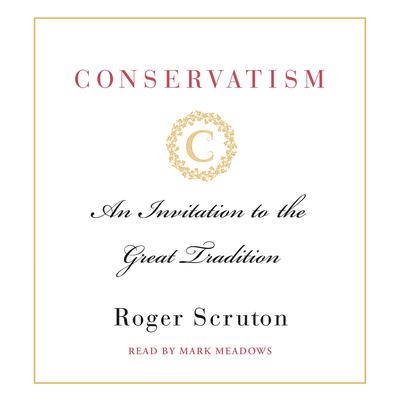 Conservatism: An Invitation to the Great Tradition Audiobook, by Roger Scruton