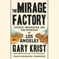 The Mirage Factory: Illusion, Imagination, and the Invention of Los Angeles Audiobook, by Gary Krist