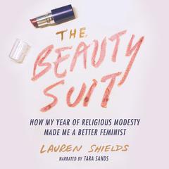 The Beauty Suit: How My Year of Religious Modesty Made Me a Better Feminist Audiobook, by Lauren Shields