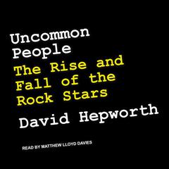 Uncommon People: The Rise and Fall of The Rock Stars Audiobook, by David Hepworth