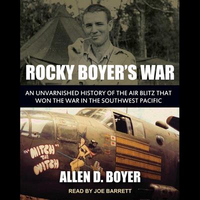 Rocky Boyers War: An Unvarnished History of the Air Blitz that Won the War in the Southwest Pacific Audiobook, by Allen D. Boyer