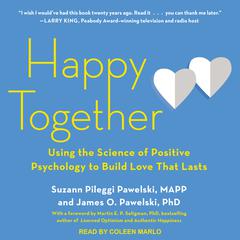 Happy Together: Using the Science of Positive Psychology to Build Love That Lasts Audiobook, by Suzann Pileggi Pawelski