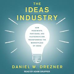 The Ideas Industry: How Pessimists, Partisans, and Plutocrats are Transforming the Marketplace of Ideas Audiobook, by Daniel W. Drezner