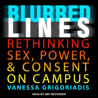Blurred Lines: Rethinking Sex, Power, and Consent on Campus Audiobook, by Vanessa Grigoriadis
