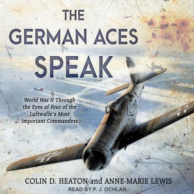 The German Aces Speak: World War II Through the Eyes of Four of the Luftwaffes Most Important Commanders Audiobook, by Anne-Marie Lewis