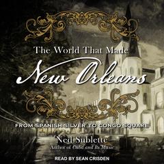 The World That Made New Orleans: From Spanish Silver to Congo Square Audiobook, by Ned Sublette