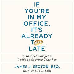 If You're In My Office, It's Already Too Late: A Divorce Lawyer's Guide to Staying Together Audiobook, by James J. Sexton