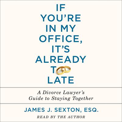 If Youre In My Office, Its Already Too Late: A Divorce Lawyers Guide to Staying Together Audiobook, by James J. Sexton