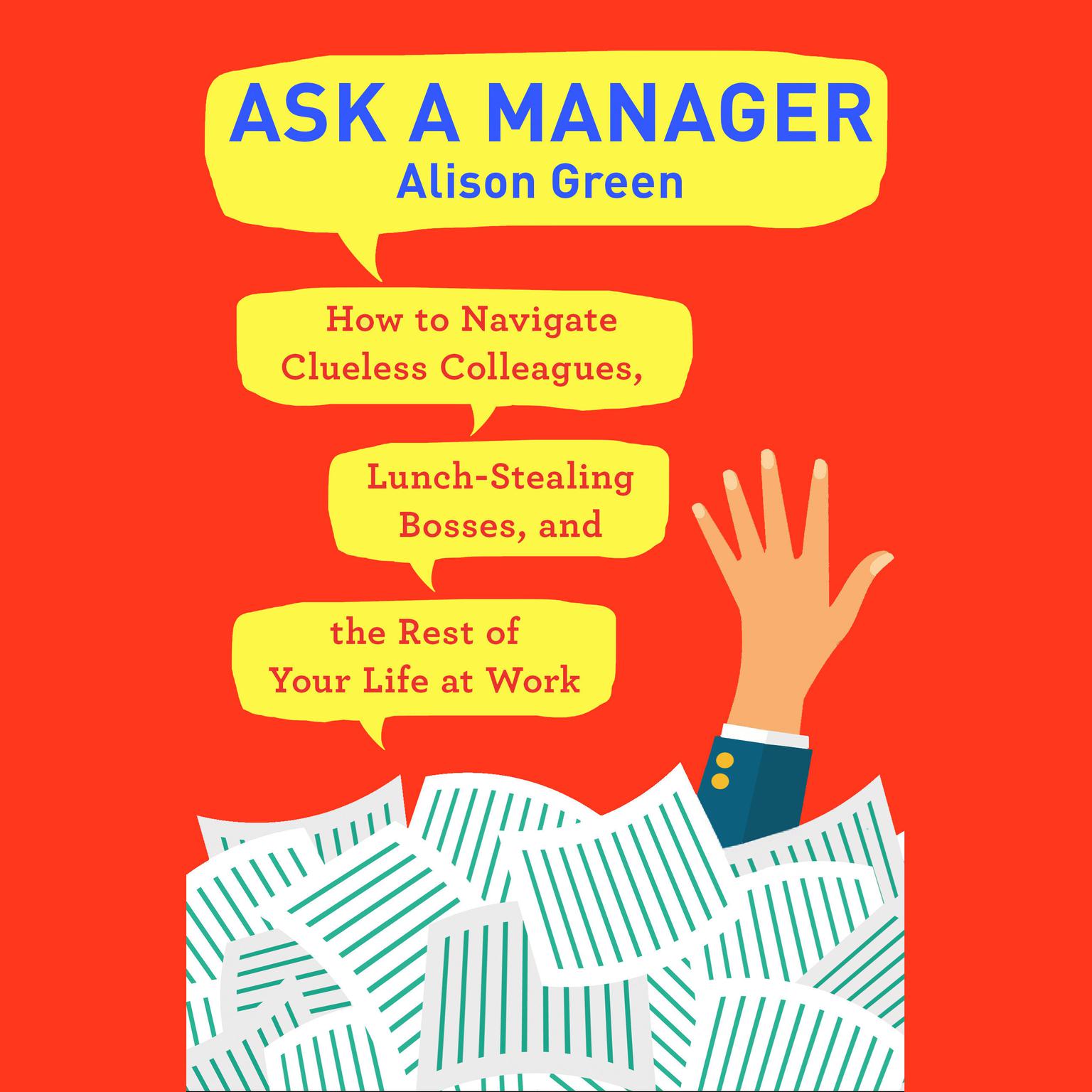 Ask a Manager: How to Navigate Clueless Colleagues, Lunch-Stealing Bosses, and the Rest of Your Life at Work Audiobook, by Alison Green