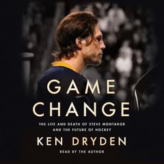 Game Change: The Life and Death of Steve Montador, and the Future of Hockey Audiobook, by Ken Dryden