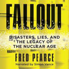 Fallout: Disasters, Lies, and the Legacy of the Nuclear Age Audiobook, by Fred Pearce
