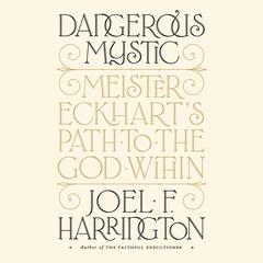 Dangerous Mystic: Meister Eckhart's Path to the God Within Audiobook, by Joel F. Harrington