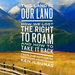 This Land Is Our Land: How We Lost the Right to Roam and How to Take It Back Audiobook, by Ken Ilgunas