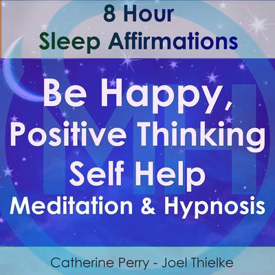 8 Hour Sleep Affirmations - Be Happy, Positive Thinking Self Help Meditation & Hypnosis Audiobook, by 