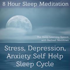 8 Hour Sleep Meditation Stress, Depression, Anxiety Help Guided Hypnosis: Stress, Depression, Anxiety Self-Help Sleep Cycle Audiobook, by Joel Thielke