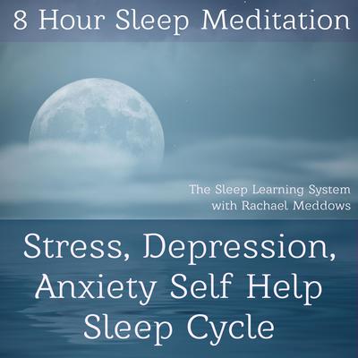 8 Hour Sleep Meditation Stress, Depression, Anxiety Help Guided Hypnosis: Stress, Depression, Anxiety Self-Help Sleep Cycle Audiobook, by 