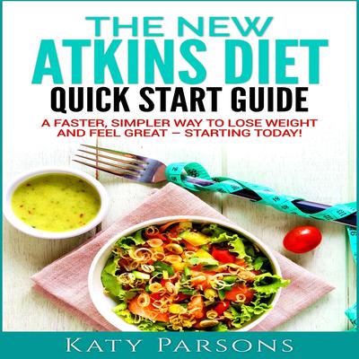 The New Atkins Diet Quick Start Guide: A Faster, Simpler Way to Lose Weight and Feel Great - Starting Today! Audiobook, by 