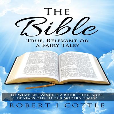 The Bible: True, Relevant or a Fairy Tale? Audiobook, by Robert J Cottle