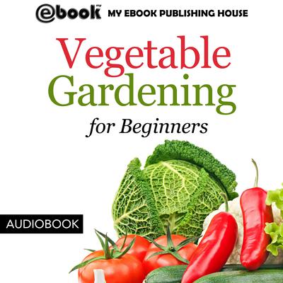 Vegetable Gardening for Beginners Audiobook, by My Ebook Publishing House