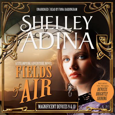 Fields of Air: A Steampunk Adventure Novel, plus Bonus 3-Hour Prequel Devices Brightly Shining Audiobook, by Shelley Adina