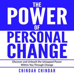 The Power Of Personal Change: Discover and Unleash the Untapped Power Within You Through Change Audiobook, by Chindah Chindah