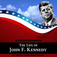 The Life of John F. Kennedy Audiobook, by My Ebook Publishing House