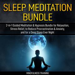 Sleep Meditation Bundle: 2-in-1 Guided Meditation & Hypnosis Bundle for Relaxation, Stress Relief, to Reduce Procrastination & Anxiety, and for a Deep Sleep Every Night (Self Hypnosis, Affirmations, Guided Imagery & Relaxation Techniques Bundle): Self Hypnosis, Affirmations, Guided Imagery & Relaxation Techniques Bundle Audiobook, by Mindfulness Training