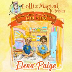 Lolli and the Magical Kitchen (Meditation Adventures for Kids - volume 6) Audiobook, by Elena Paige