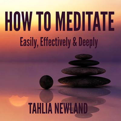 How to Meditate Easily, Effectively, & Deeply Audiobook, by 