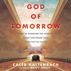 God of Tomorrow: How to Overcome the Fears  of Today and Renew Your Hope for the Future Audiobook, by Caleb Kaltenbach