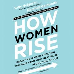 How Women Rise: Break the 12 Habits Holding You Back from Your Next Raise, Promotion, or Job Audiobook, by Sally Helgesen