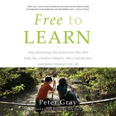 Free to Learn: Why Unleashing the Instinct to Play Will Make Our Children Happier, More Self-Reliant, and Better Students for Life Audiobook, by Peter Gray