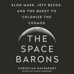 The Space Barons: Elon Musk, Jeff Bezos, and the Quest to Colonize the Cosmos Audiobook, by Christian Davenport