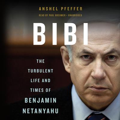 Bibi: The Turbulent Life and Times of Benjamin Netanyahu Audiobook, by Anshel Pfeffer