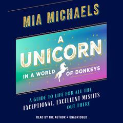 A Unicorn in a World of Donkeys: A Guide to Life for All the Exceptional, Excellent Misfits Out There Audiobook, by Mia Michaels