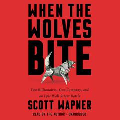 When the Wolves Bite: Two Billionaires, One Company, and an Epic Wall Street Battle Audiobook, by Scott Wapner