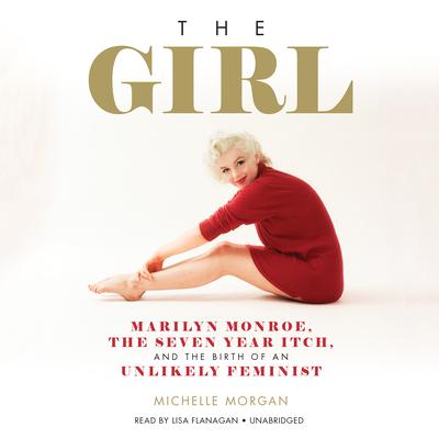 The Girl: Marilyn Monroe, The Seven Year Itch, and the Birth of an Unlikely Feminist Audiobook, by Michelle Morgan