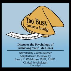 Too Busy Earning a Living to Make Your Fortune?: Discover the Psychology of Achieving Your Life Goals Audiobook, by Larry F. Waldman