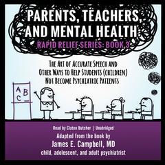 Parents, Teachers, and Mental Health: The Art of Accurate Speech and Other Ways to Help Students (Children) Not Become Psychiatric Patients Audiobook, by James E. Campbell
