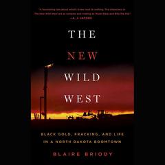 The New Wild West: Black Gold, Fracking, and Life in a North Dakota Boomtown Audiobook, by Blaire Briody