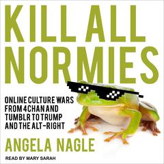 Kill All Normies: Online Culture Wars From 4Chan And Tumblr To Trump And The Alt-Right Audiobook, by Angela Nagle