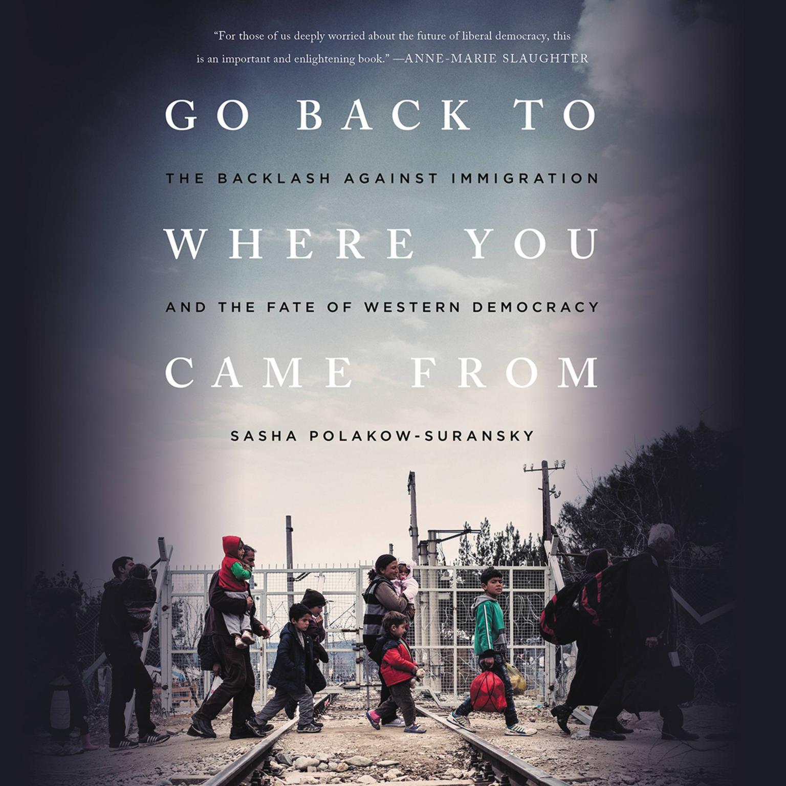 Go Back to Where You Came From: The Backlash Against Immigration and the Fate of Western Democracy Audiobook, by Sasha Polakow-Suransky