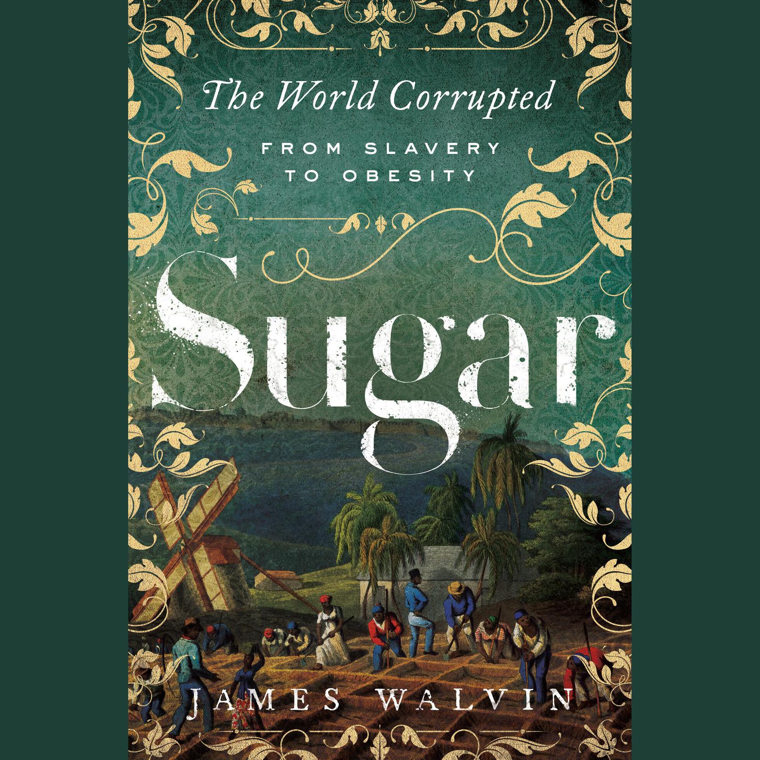 Sugar: The World Corrupted from Slavery to Obesity Audiobook, by James Walvin