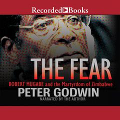 The Fear: Robert Mugabe and the Martyrdom of Zimbabwe Audiobook, by Peter Godwin