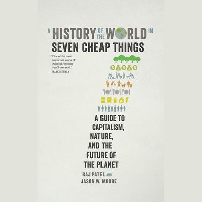A History of the World in Seven Cheap Things: A Guide to Capitalism, Nature, and the Future of the Planet Audiobook, by Raj Patel